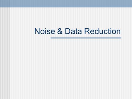 Noise & Data Reduction. Paired Sample t Test Data Transformation - Overview From Covariance Matrix to PCA and Dimension Reduction Fourier Analysis - Spectrum.