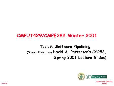 CMPUT429/CMPE382 Amaral 1/17/01 CMPUT429/CMPE382 Winter 2001 Topic9: Software Pipelining (Some slides from David A. Patterson’s CS252, Spring 2001 Lecture.