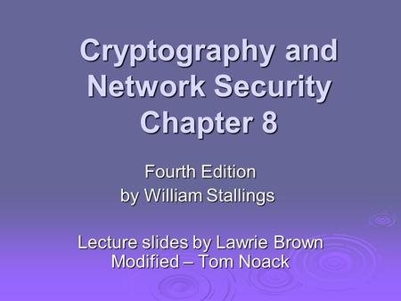 Cryptography and Network Security Chapter 8 Fourth Edition by William Stallings Lecture slides by Lawrie Brown Modified – Tom Noack.