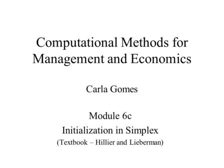 Computational Methods for Management and Economics Carla Gomes Module 6c Initialization in Simplex (Textbook – Hillier and Lieberman)