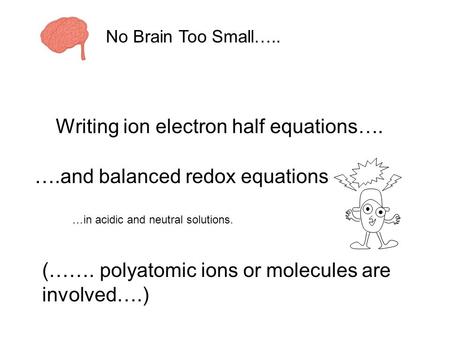 Writing ion electron half equations…. ….and balanced redox equations (……. polyatomic ions or molecules are involved….) …in acidic and neutral solutions.