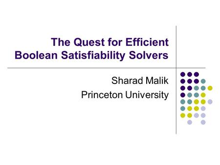 The Quest for Efficient Boolean Satisfiability Solvers Sharad Malik Princeton University.