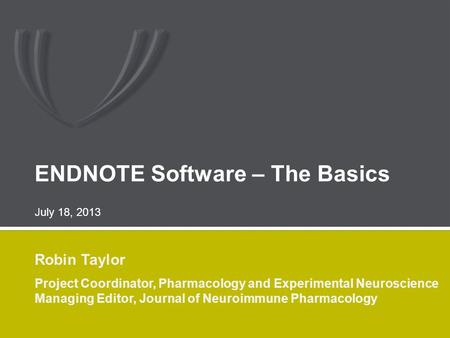 ENDNOTE Software – The Basics Robin Taylor Project Coordinator, Pharmacology and Experimental Neuroscience Managing Editor, Journal of Neuroimmune Pharmacology.