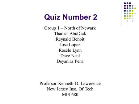 Quiz Number 2 Group 1 – North of Newark Thamer AbuDiak Reynald Benoit Jose Lopez Rosele Lynn Dave Neal Deyanira Pena Professor Kenneth D. Lawerence New.