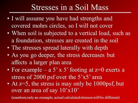 1 Stresses in a Soil Mass I will assume you have had strengths and covered mohrs circles, so I will not cover When soil is subjected to a vertical load,
