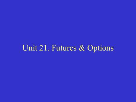 Unit 21. Futures & Options. I. What are the futures and options? Futures and options are derivatives assets with their values derived from underlying.