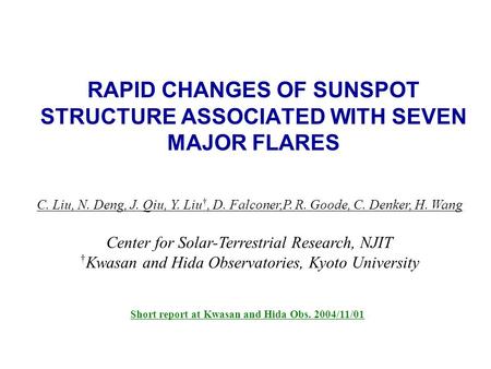 RAPID CHANGES OF SUNSPOT STRUCTURE ASSOCIATED WITH SEVEN MAJOR FLARES C. Liu, N. Deng, J. Qiu, Y. Liu †, D. Falconer,P. R. Goode, C. Denker, H. Wang Center.