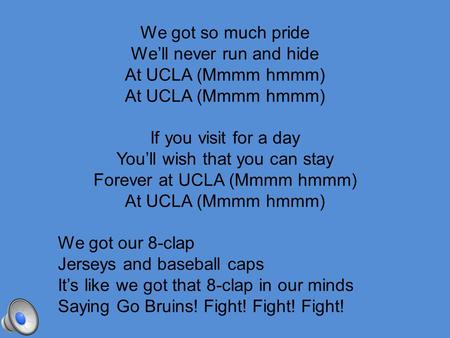 We got so much pride We’ll never run and hide At UCLA (Mmmm hmmm) If you visit for a day You’ll wish that you can stay Forever at UCLA (Mmmm hmmm) At.