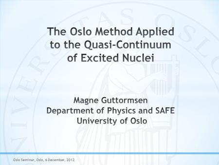 Oslo Seminar, Oslo, 6 December, 2012. 1) M. Guttormsen et al., NIM A374 (1996) 371 2) M. Guttormsen et al., NIM A255 (1987) 518 3) A. Schiller et al.,