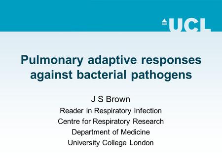 Pulmonary adaptive responses against bacterial pathogens J S Brown Reader in Respiratory Infection Centre for Respiratory Research Department of Medicine.