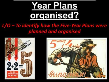 How were the Five- Year Plans organised? L/O – To identify how the Five-Year Plans were planned and organised.