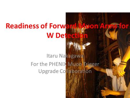 Readiness of Forward Muon Arms for W Detection Itaru Nakagawa For the PHENIX Muon Trigger Upgrade Collaboration 1.