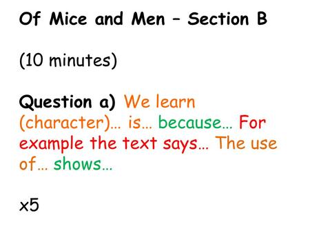 Of Mice and Men – Section B (10 minutes) Question a) We learn (character)… is… because… For example the text says… The use of… shows… x5.