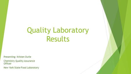 Quality Laboratory Results Presenting: Kristen Durie Chemistry Quality Assurance Officer New York State Food Laboratory.