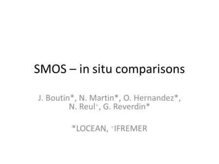 SMOS – in situ comparisons J. Boutin*, N. Martin*, O. Hernandez*, N. Reul , G. Reverdin* *LOCEAN,  IFREMER.