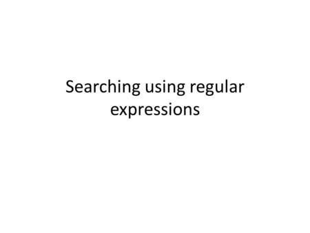 Searching using regular expressions. A regular expression is also a ‘special text string’ for describing a search pattern. Regular expressions define.