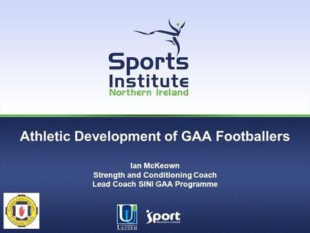 Athletic Development of GAA Footballers Ian McKeown Strength and Conditioning Coach Lead Coach SINI GAA Programme.