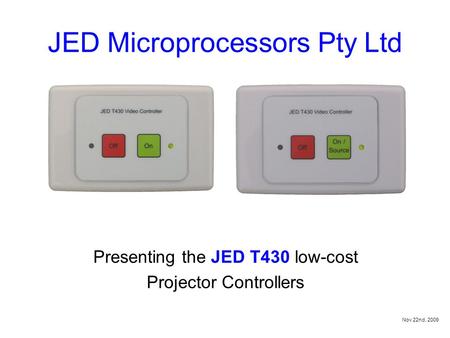 JED Microprocessors Pty Ltd Presenting the JED T430 low-cost Projector Controllers Nov 22nd, 2009.