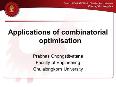 Applications of combinatorial optimisation Prabhas Chongstitvatana Faculty of Engineering Chulalongkorn University.