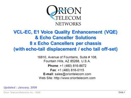 Orion Telecom Networks Inc. - 2006Slide 1 VCL-EC, E1 Voice Quality Enhancement (VQE) & Echo Canceller Solutions 8 x Echo Cancellers per chassis (with echo-tail.