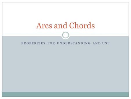 PROPERTIES FOR UNDERSTANDING AND USE Arcs and Chords.