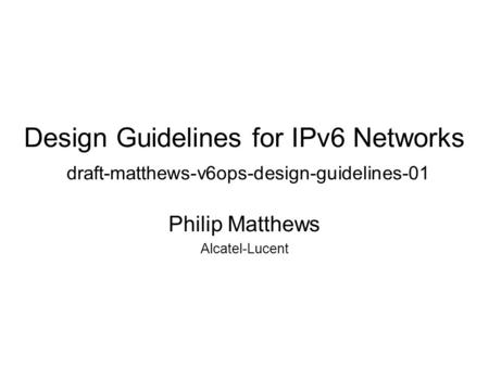 Design Guidelines for IPv6 Networks draft-matthews-v6ops-design-guidelines-01 Philip Matthews Alcatel-Lucent.