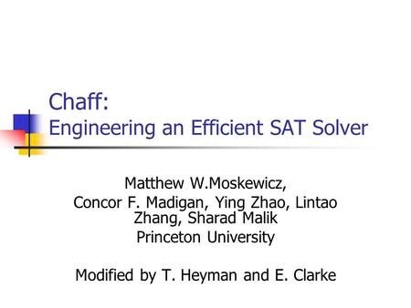 Chaff: Engineering an Efficient SAT Solver Matthew W.Moskewicz, Concor F. Madigan, Ying Zhao, Lintao Zhang, Sharad Malik Princeton University Modified.