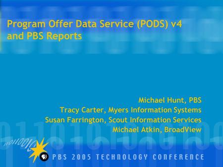 Program Offer Data Service (PODS) v4 and PBS Reports Michael Hunt, PBS Tracy Carter, Myers Information Systems Susan Farrington, Scout Information Services.