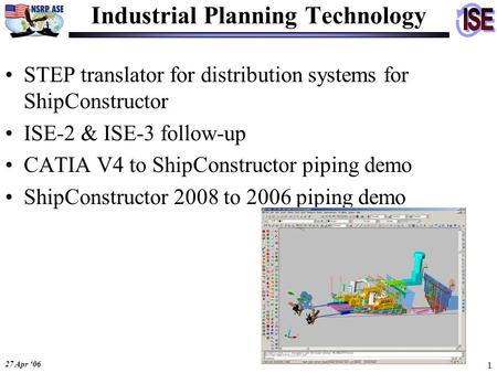 27 Apr ‘06 1 STEP translator for distribution systems for ShipConstructor ISE-2 & ISE-3 follow-up CATIA V4 to ShipConstructor piping demo ShipConstructor.