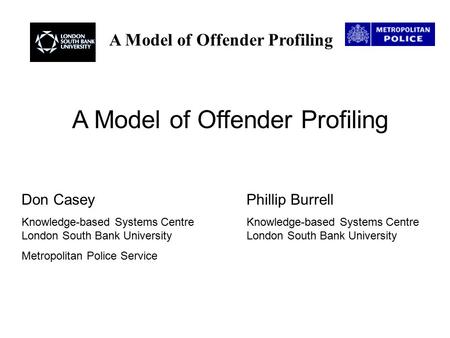 A Model of Offender Profiling Don CaseyPhillip Burrell Knowledge-based Systems Centre Knowledge-based Systems Centre London South Bank University London.
