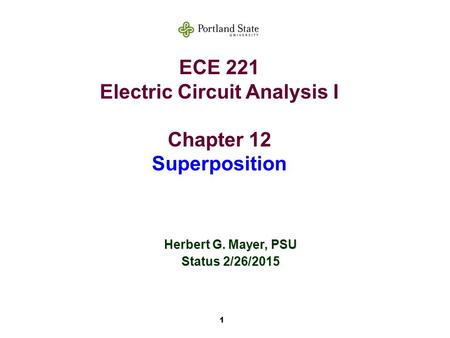 1 ECE 221 Electric Circuit Analysis I Chapter 12 Superposition Herbert G. Mayer, PSU Status 2/26/2015.