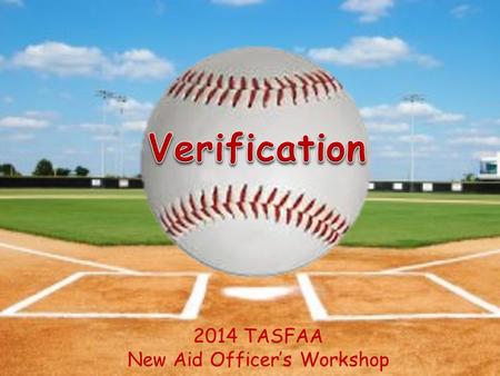 2014 TASFAA New Aid Officer’s Workshop. Objectives Understand Verification Flag Tracking Groups and Documentation Requirements Easily Identify Verification.