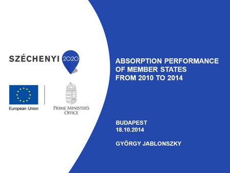 ABSORPTION PERFORMANCE OF MEMBER STATES FROM 2010 TO 2014 BUDAPEST 18.10.2014 GYÖRGY JABLONSZKY.
