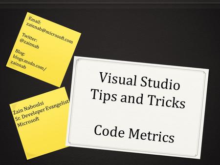 Visual Studio Tips and Tricks Code Metrics Zain Naboulsi Sr. Developer Evangelist Microsoft   Blog: blogs.msdn.com/