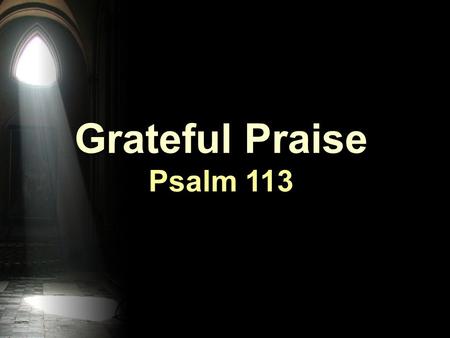 Grateful Praise Psalm 113. Hallelujah (v1) verb ‘halal’ + name ‘YH’