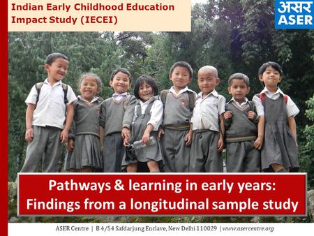 Pathways & learning in early years: Findings from a longitudinal sample study ASER Centre | B 4/54 Safdarjung Enclave, New Delhi 110029 | www.asercentre.org.