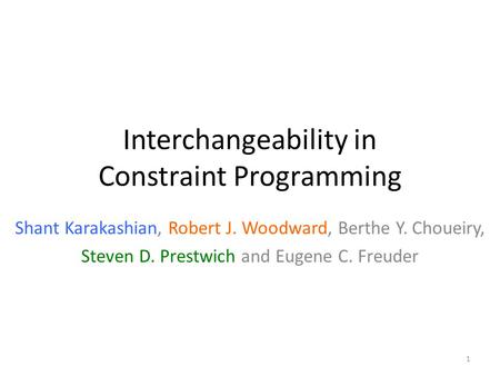 Interchangeability in Constraint Programming Shant Karakashian, Robert J. Woodward, Berthe Y. Choueiry, Steven D. Prestwich and Eugene C. Freuder 1.