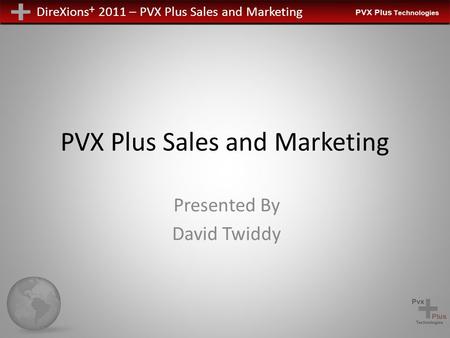 DireXions + 2011 – PVX Plus Sales and Marketing PVX Plus Sales and Marketing Presented By David Twiddy.