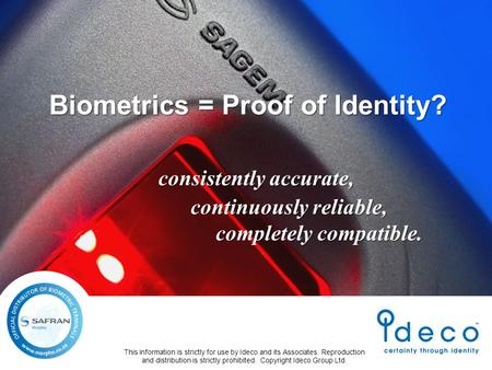 Biometrics = Proof of Identity? consistently accurate, continuously reliable, completely compatible. This information is strictly for use by Ideco and.