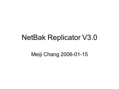 NetBak Replicator V3.0 Meiji Chang 2006-01-15. What’s new 1.10 Language Support TC, SC, EN, JP, IT, ES, DE, FR, RU, KR 2.Better Copy – Auto-skip error,