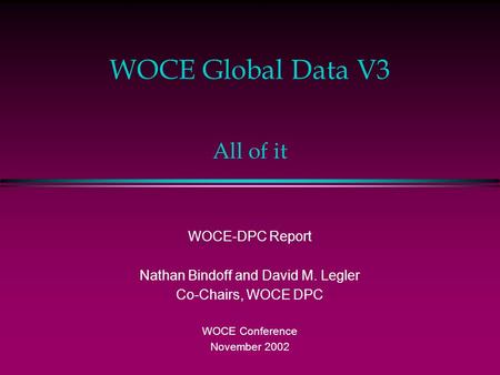 WOCE Global Data V3 WOCE-DPC Report Nathan Bindoff and David M. Legler Co-Chairs, WOCE DPC WOCE Conference November 2002 All of it.