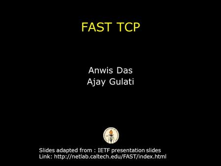 FAST TCP Anwis Das Ajay Gulati Slides adapted from : IETF presentation slides Link: