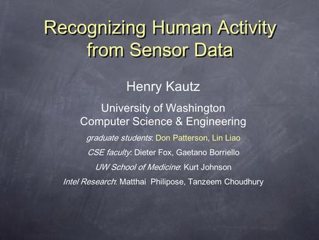 Recognizing Human Activity from Sensor Data Henry Kautz University of Washington Computer Science & Engineering graduate students: Don Patterson, Lin Liao.