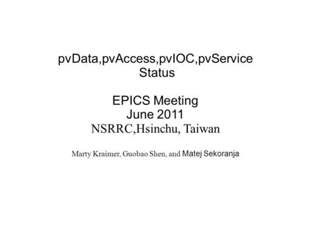 PvData,pvAccess,pvIOC,pvService Status EPICS Meeting June 2011 NSRRC,Hsinchu, Taiwan Marty Kraimer, Guobao Shen, and Matej Sekoranja.