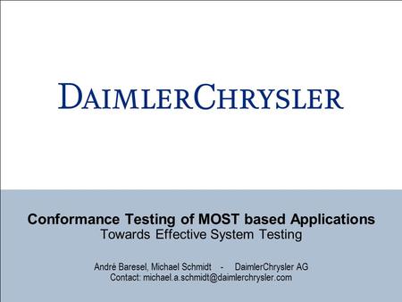 Conformance Testing of MOST based Applications Towards Effective System Testing André Baresel, Michael Schmidt - DaimlerChrysler AG Contact: michael.a.schmidt@daimlerchrysler.com.