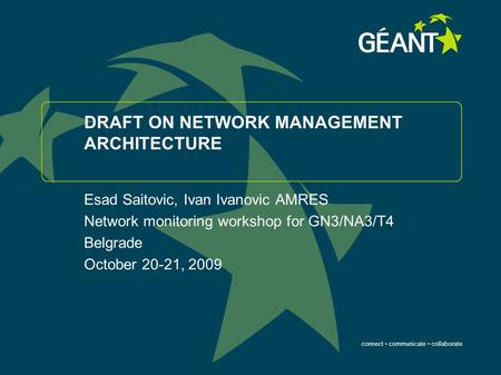 Connect communicate collaborate DRAFT ON NETWORK MANAGEMENT ARCHITECTURE Esad Saitovic, Ivan Ivanovic AMRES Network monitoring workshop for GN3/NA3/T4.