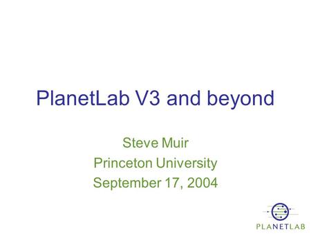 PlanetLab V3 and beyond Steve Muir Princeton University September 17, 2004.