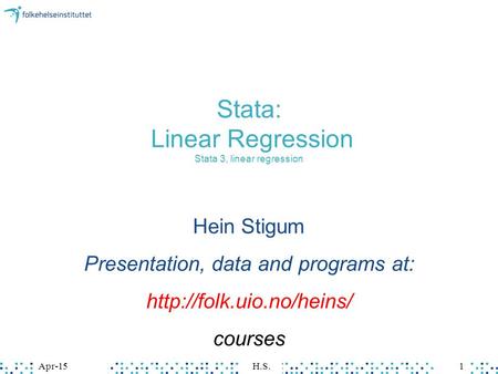 Apr-15H.S.1 Stata: Linear Regression Stata 3, linear regression Hein Stigum Presentation, data and programs at:  courses.