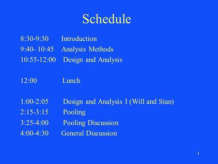 1 Schedule 8:30-9:30 Introduction 9:40- 10:45 Analysis Methods 10:55-12:00 Design and Analysis 12:00 Lunch 1:00-2:05 Design and Analysis I (Will and Stan)
