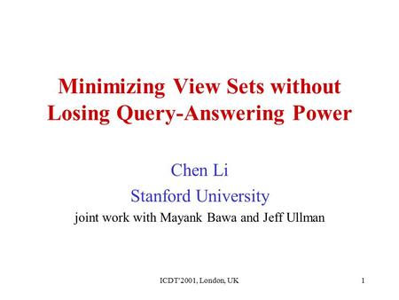 ICDT'2001, London, UK1 Minimizing View Sets without Losing Query-Answering Power Chen Li Stanford University joint work with Mayank Bawa and Jeff Ullman.